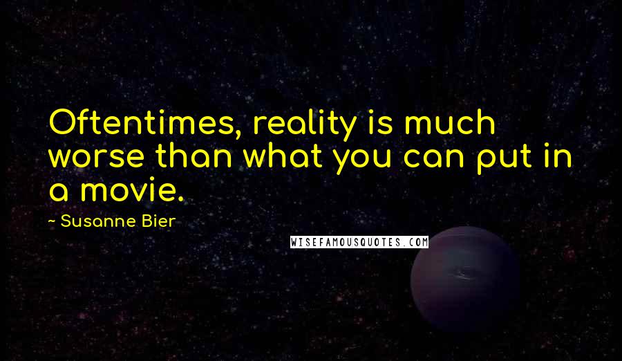 Susanne Bier Quotes: Oftentimes, reality is much worse than what you can put in a movie.