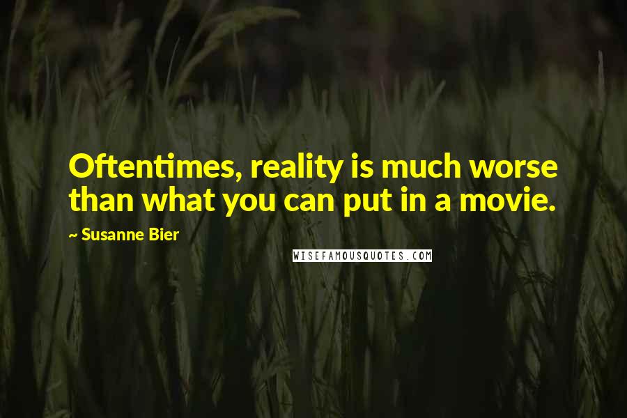 Susanne Bier Quotes: Oftentimes, reality is much worse than what you can put in a movie.