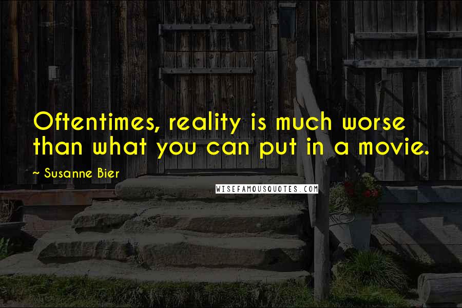 Susanne Bier Quotes: Oftentimes, reality is much worse than what you can put in a movie.