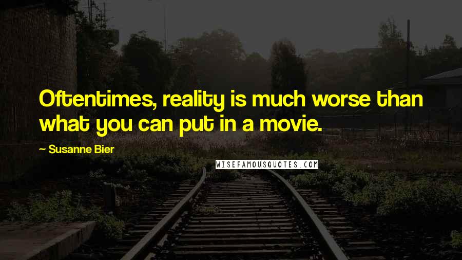 Susanne Bier Quotes: Oftentimes, reality is much worse than what you can put in a movie.