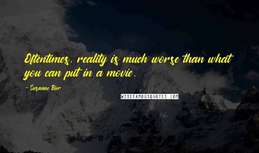 Susanne Bier Quotes: Oftentimes, reality is much worse than what you can put in a movie.