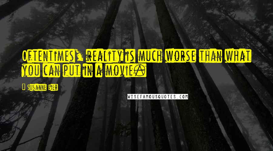 Susanne Bier Quotes: Oftentimes, reality is much worse than what you can put in a movie.