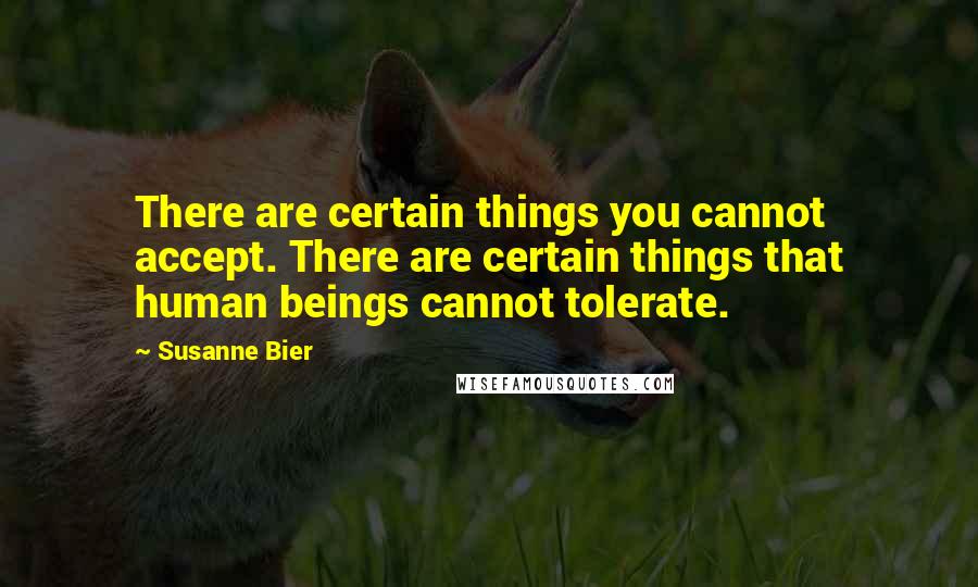 Susanne Bier Quotes: There are certain things you cannot accept. There are certain things that human beings cannot tolerate.