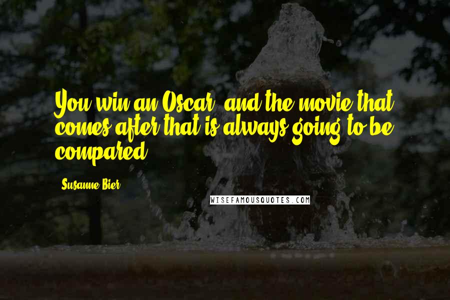 Susanne Bier Quotes: You win an Oscar, and the movie that comes after that is always going to be compared.