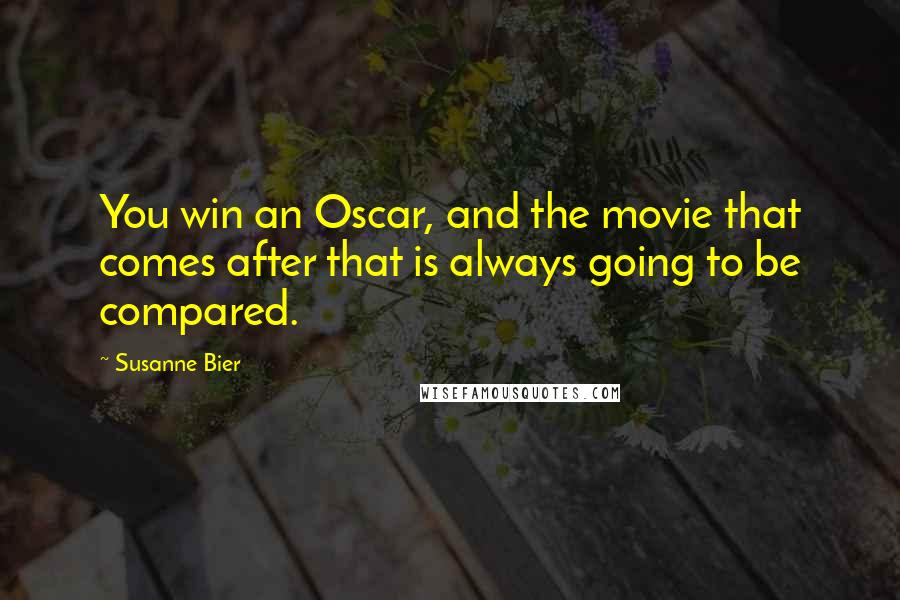 Susanne Bier Quotes: You win an Oscar, and the movie that comes after that is always going to be compared.