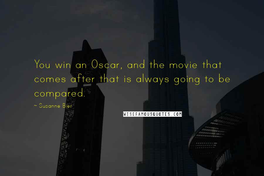 Susanne Bier Quotes: You win an Oscar, and the movie that comes after that is always going to be compared.