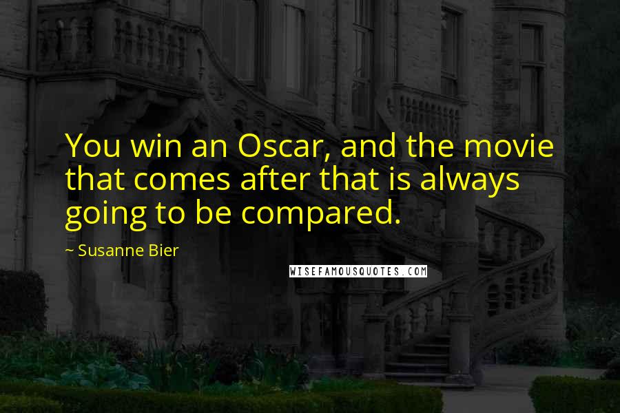 Susanne Bier Quotes: You win an Oscar, and the movie that comes after that is always going to be compared.