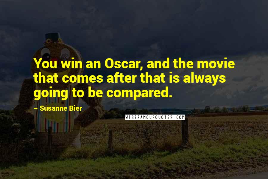 Susanne Bier Quotes: You win an Oscar, and the movie that comes after that is always going to be compared.