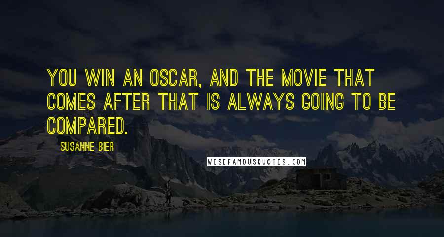Susanne Bier Quotes: You win an Oscar, and the movie that comes after that is always going to be compared.
