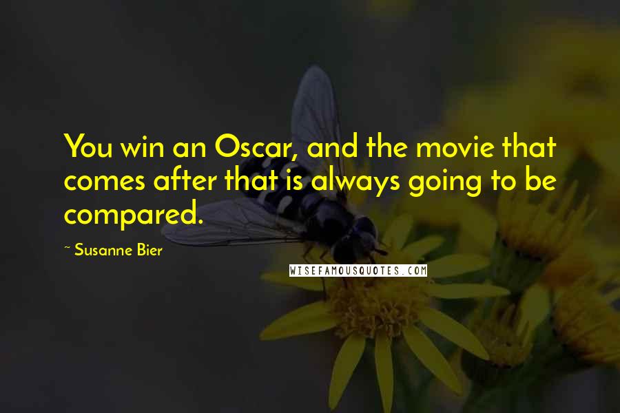 Susanne Bier Quotes: You win an Oscar, and the movie that comes after that is always going to be compared.