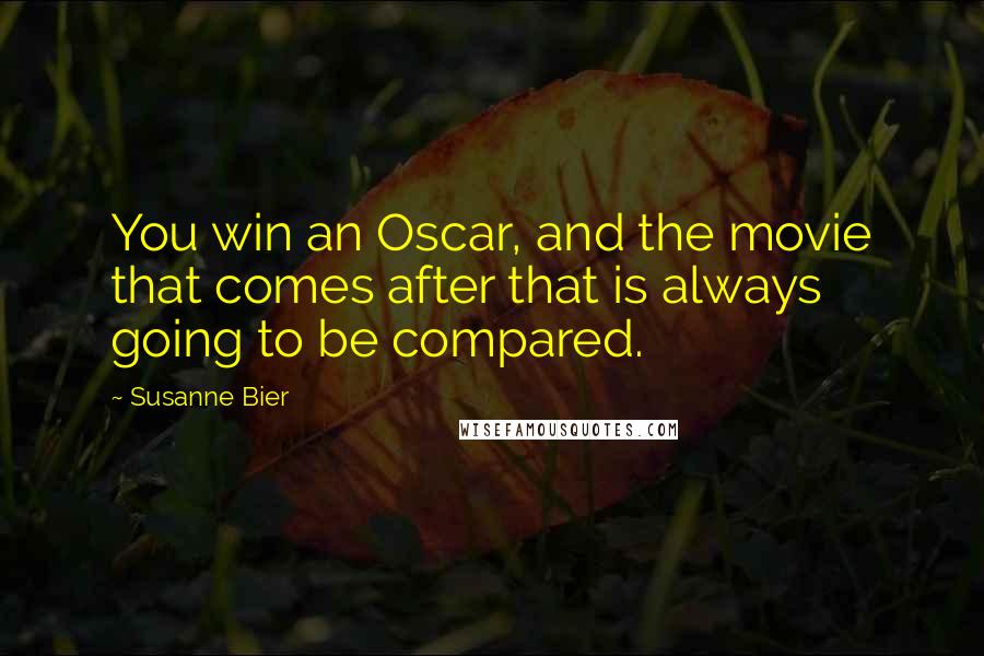 Susanne Bier Quotes: You win an Oscar, and the movie that comes after that is always going to be compared.