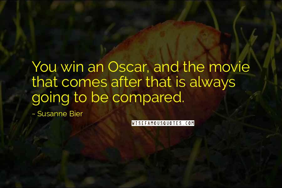 Susanne Bier Quotes: You win an Oscar, and the movie that comes after that is always going to be compared.