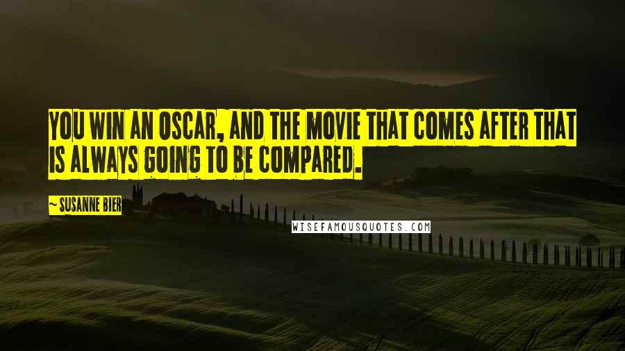 Susanne Bier Quotes: You win an Oscar, and the movie that comes after that is always going to be compared.