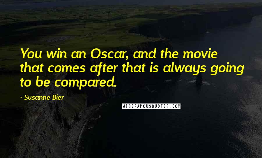 Susanne Bier Quotes: You win an Oscar, and the movie that comes after that is always going to be compared.