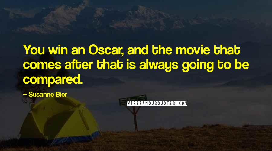 Susanne Bier Quotes: You win an Oscar, and the movie that comes after that is always going to be compared.