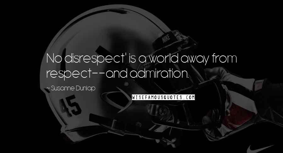 Susanne Dunlap Quotes: No disrespect' is a world away from respect--and admiration.