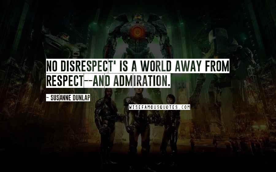 Susanne Dunlap Quotes: No disrespect' is a world away from respect--and admiration.