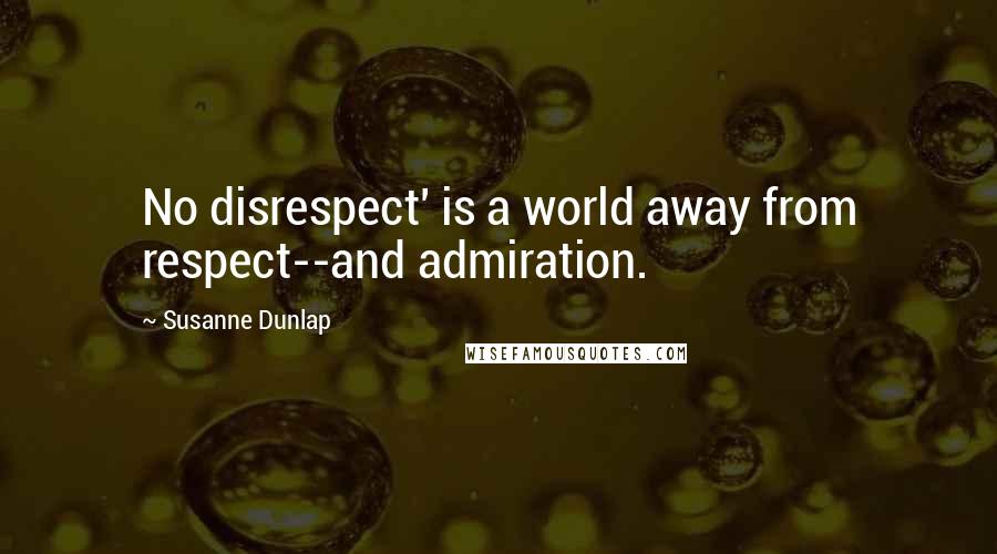 Susanne Dunlap Quotes: No disrespect' is a world away from respect--and admiration.