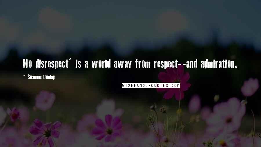 Susanne Dunlap Quotes: No disrespect' is a world away from respect--and admiration.