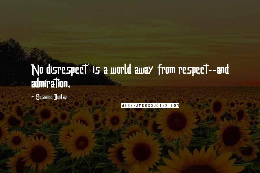 Susanne Dunlap Quotes: No disrespect' is a world away from respect--and admiration.