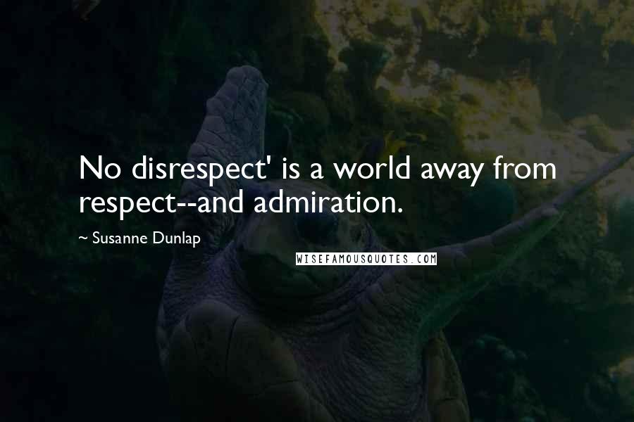 Susanne Dunlap Quotes: No disrespect' is a world away from respect--and admiration.