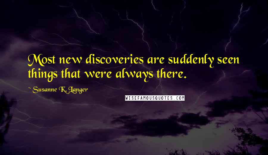 Susanne K. Langer Quotes: Most new discoveries are suddenly seen things that were always there.