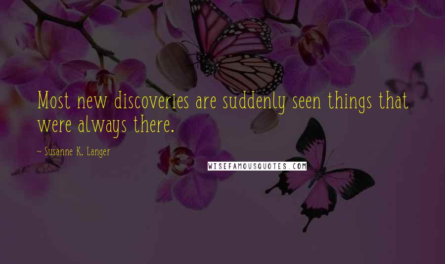 Susanne K. Langer Quotes: Most new discoveries are suddenly seen things that were always there.