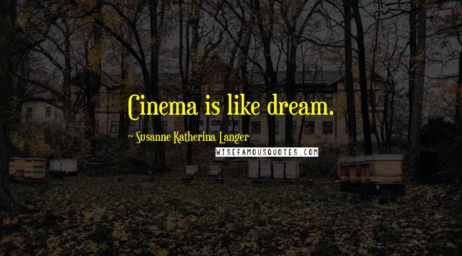 Susanne Katherina Langer Quotes: Cinema is like dream.