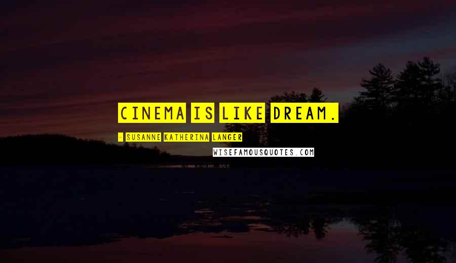 Susanne Katherina Langer Quotes: Cinema is like dream.