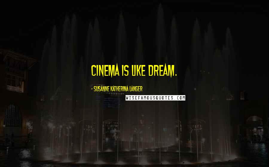 Susanne Katherina Langer Quotes: Cinema is like dream.