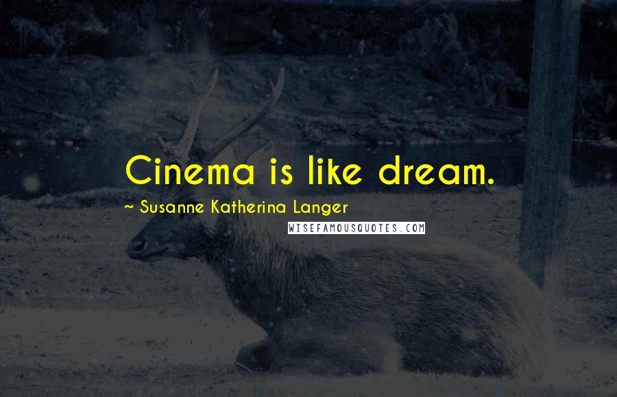 Susanne Katherina Langer Quotes: Cinema is like dream.