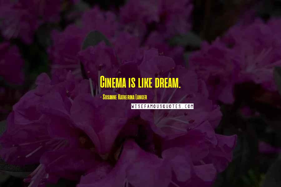 Susanne Katherina Langer Quotes: Cinema is like dream.