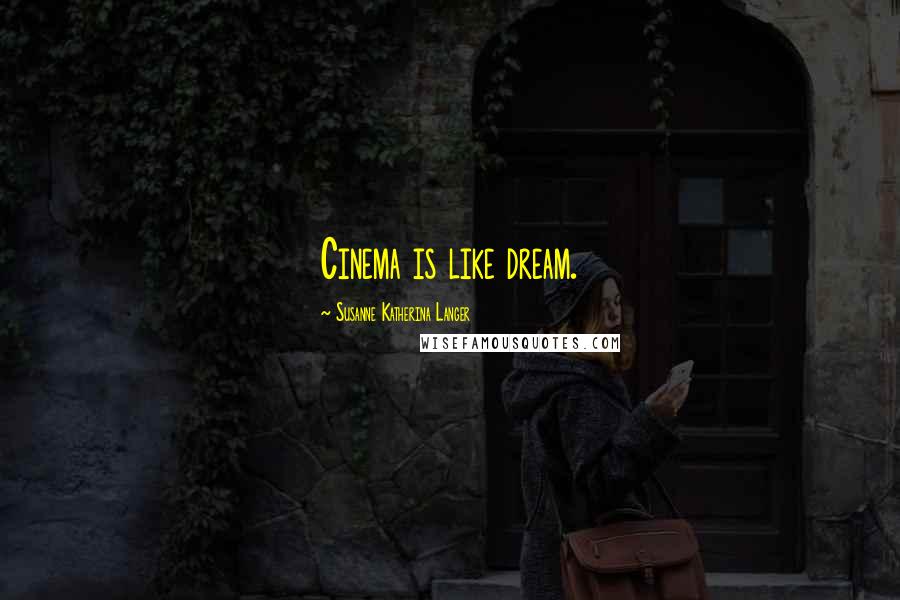 Susanne Katherina Langer Quotes: Cinema is like dream.