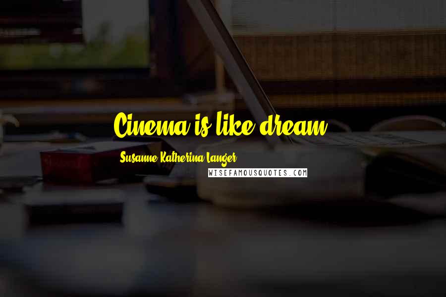 Susanne Katherina Langer Quotes: Cinema is like dream.