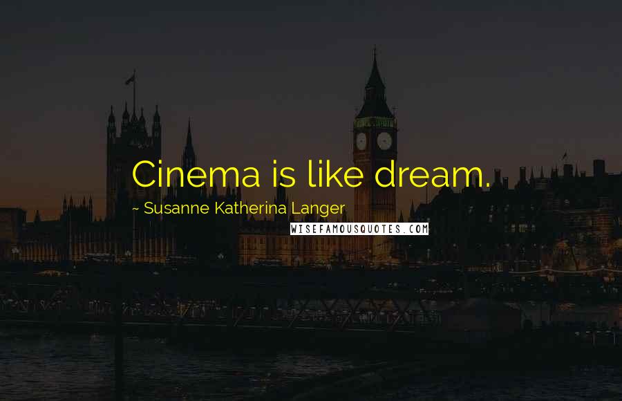 Susanne Katherina Langer Quotes: Cinema is like dream.