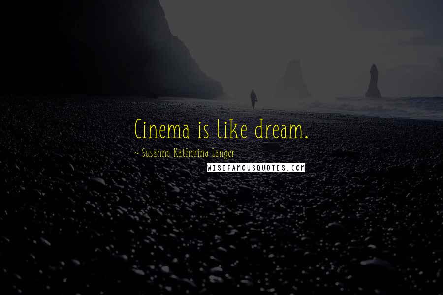 Susanne Katherina Langer Quotes: Cinema is like dream.