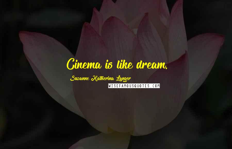 Susanne Katherina Langer Quotes: Cinema is like dream.