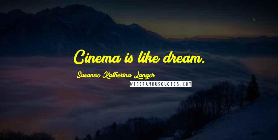Susanne Katherina Langer Quotes: Cinema is like dream.