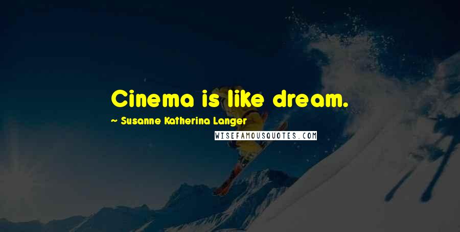 Susanne Katherina Langer Quotes: Cinema is like dream.