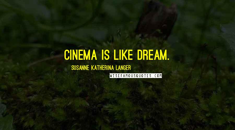 Susanne Katherina Langer Quotes: Cinema is like dream.