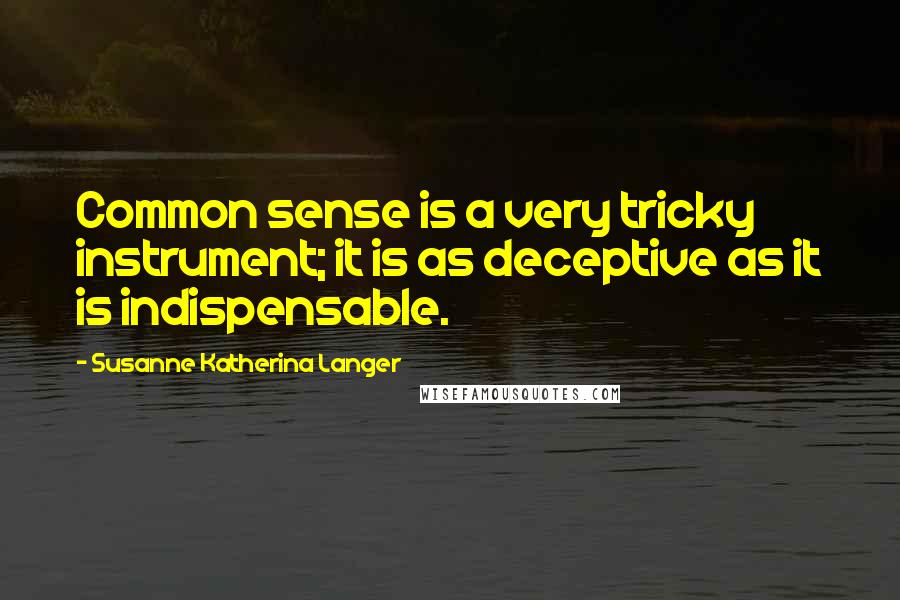 Susanne Katherina Langer Quotes: Common sense is a very tricky instrument; it is as deceptive as it is indispensable.
