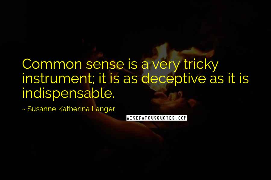 Susanne Katherina Langer Quotes: Common sense is a very tricky instrument; it is as deceptive as it is indispensable.