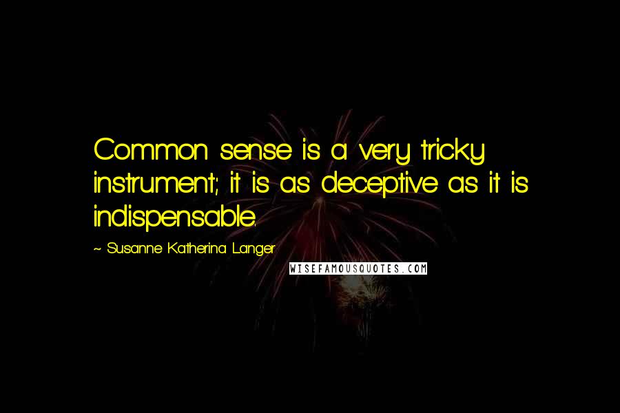 Susanne Katherina Langer Quotes: Common sense is a very tricky instrument; it is as deceptive as it is indispensable.