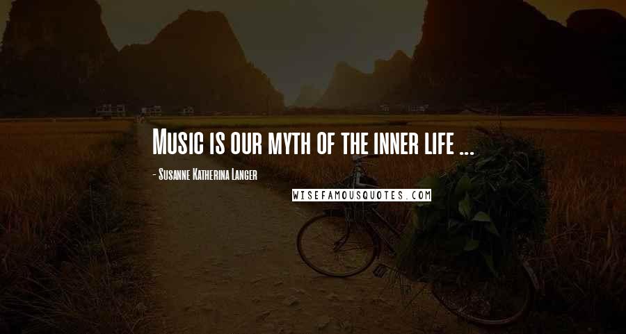 Susanne Katherina Langer Quotes: Music is our myth of the inner life ...