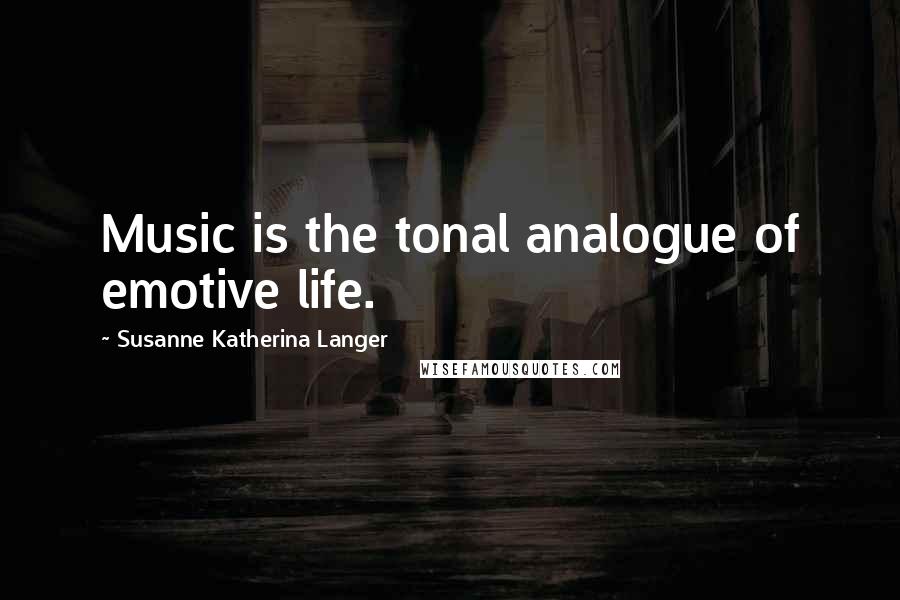 Susanne Katherina Langer Quotes: Music is the tonal analogue of emotive life.