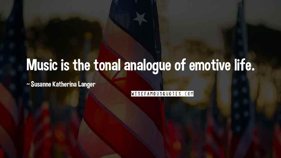 Susanne Katherina Langer Quotes: Music is the tonal analogue of emotive life.