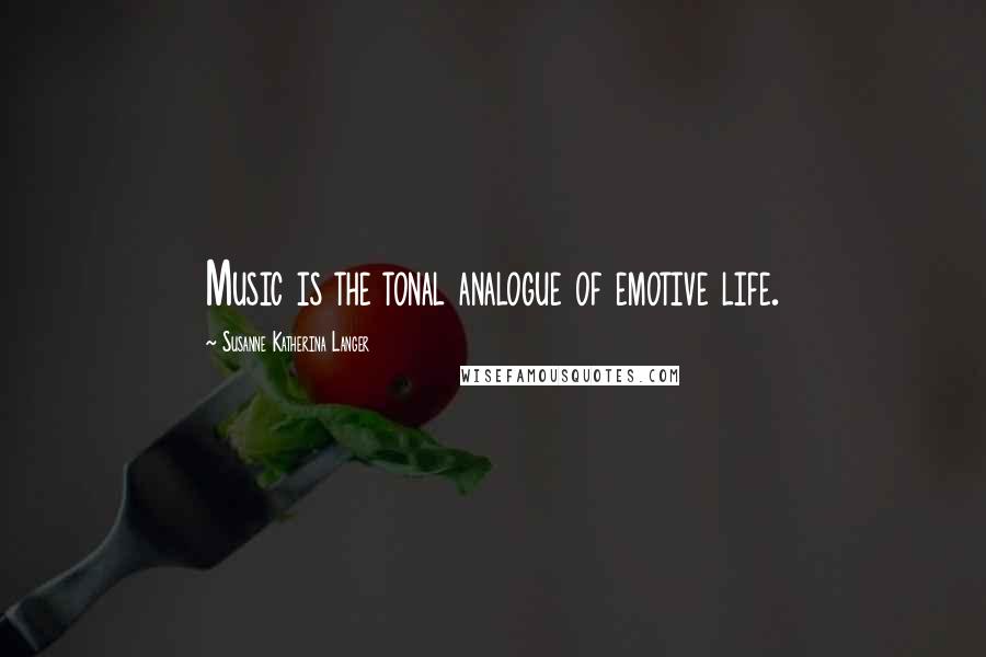 Susanne Katherina Langer Quotes: Music is the tonal analogue of emotive life.