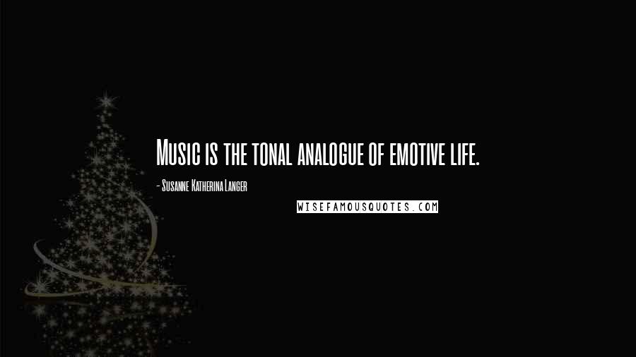 Susanne Katherina Langer Quotes: Music is the tonal analogue of emotive life.
