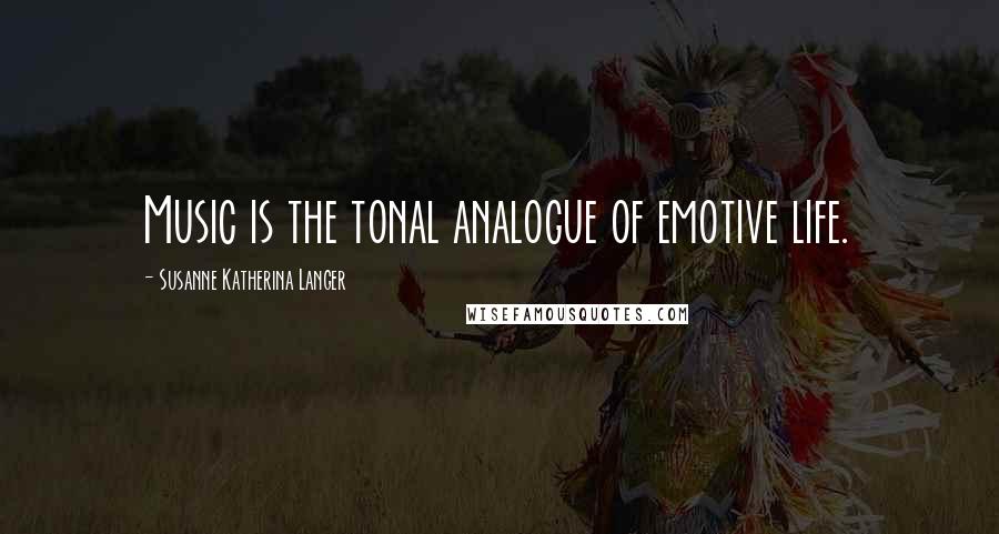 Susanne Katherina Langer Quotes: Music is the tonal analogue of emotive life.