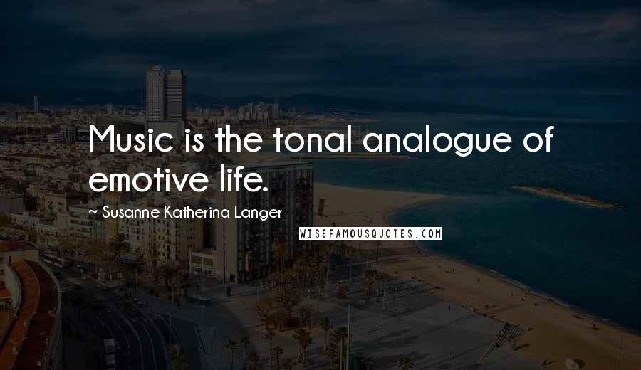 Susanne Katherina Langer Quotes: Music is the tonal analogue of emotive life.